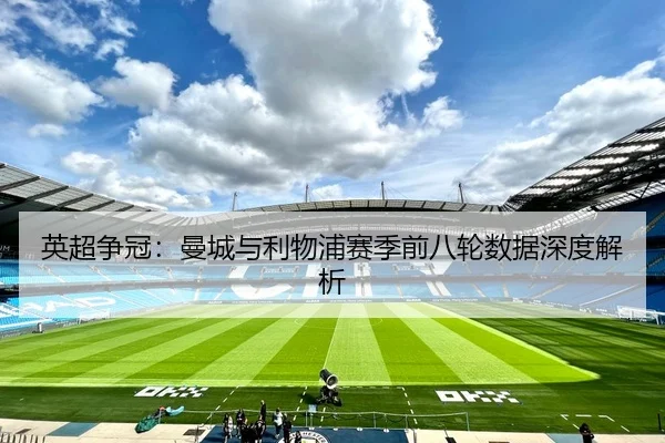英超争冠：曼城与利物浦赛季前八轮数据深度解析